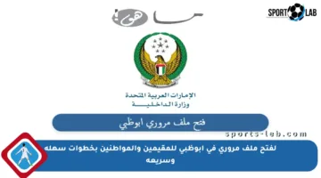 لفتح ملف مروري في أبوظبي للمقيمين والمواطنين بخطوات سهلة وسريعة